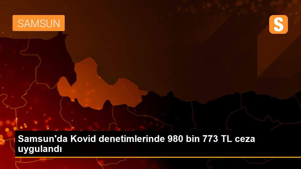 Samsun\'da Kovid denetimlerinde 980 bin 773 TL ceza uygulandı