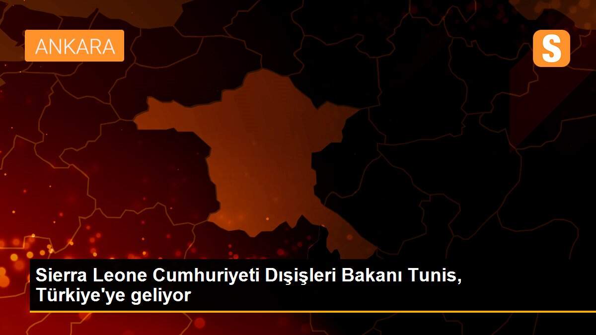 Son dakika haberi: Sierra Leone Cumhuriyeti Dışişleri Bakanı Tunis, Türkiye\'ye geliyor