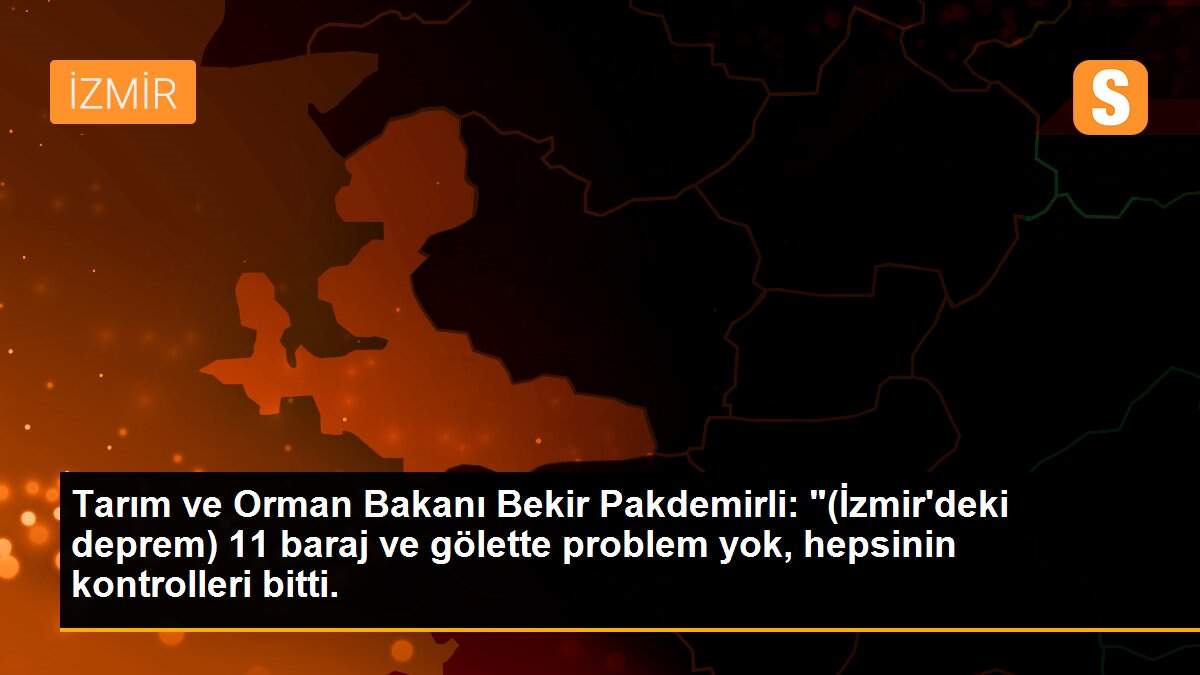 Son dakika... Tarım ve Orman Bakanı Bekir Pakdemirli: "(İzmir\'deki deprem) 11 baraj ve gölette problem yok, hepsinin kontrolleri bitti.