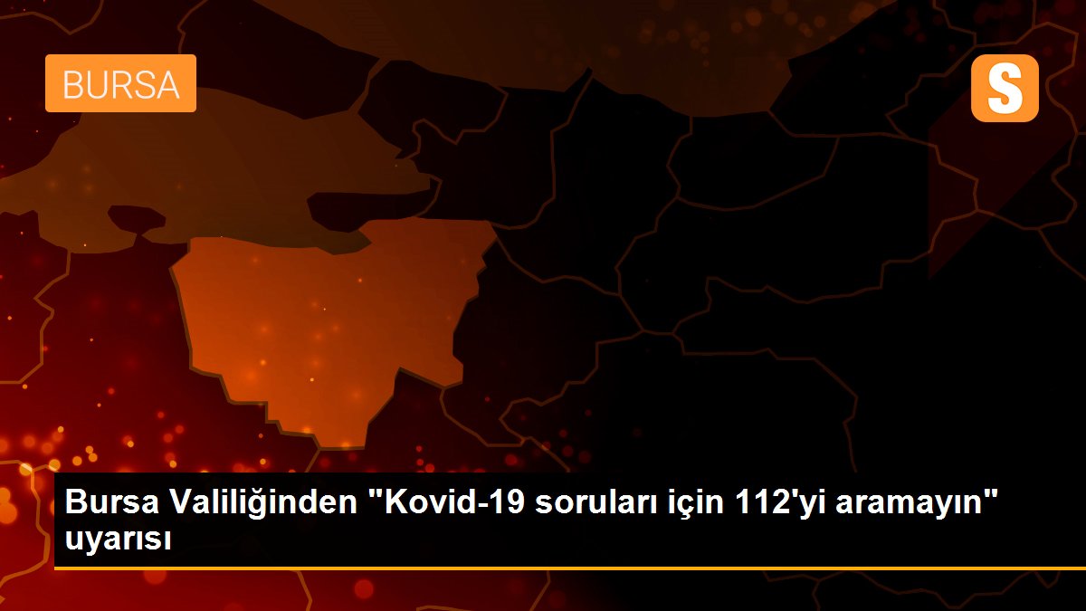 Son dakika haber: Bursa Valiliğinden "Kovid-19 soruları için 112\'yi aramayın" uyarısı