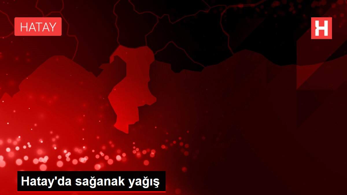 Hatay'da sağanak yağış