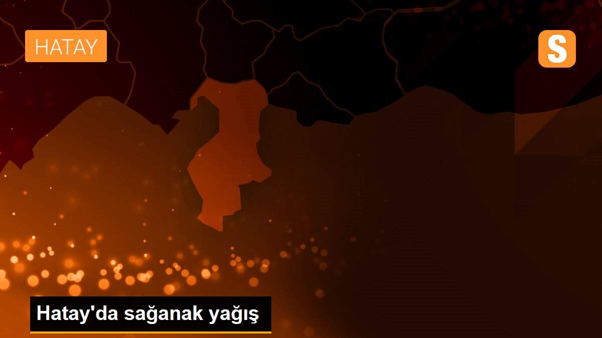 Hatay\'da sağanak yağış