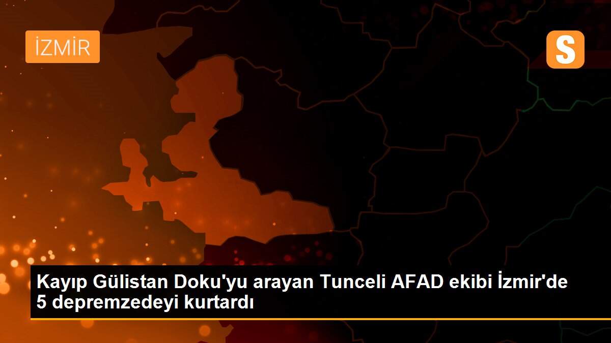 Kayıp Gülistan Doku\'yu arayan Tunceli AFAD ekibi İzmir\'de 5 depremzedeyi kurtardı