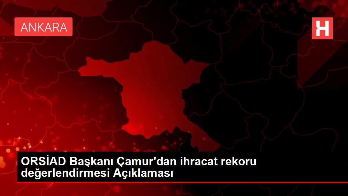 ORSİAD Başkanı Çamur'dan ihracat rekoru değerlendirmesi Açıklaması