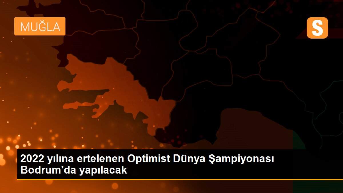 2022 yılına ertelenen Optimist Dünya Şampiyonası Bodrum\'da yapılacak