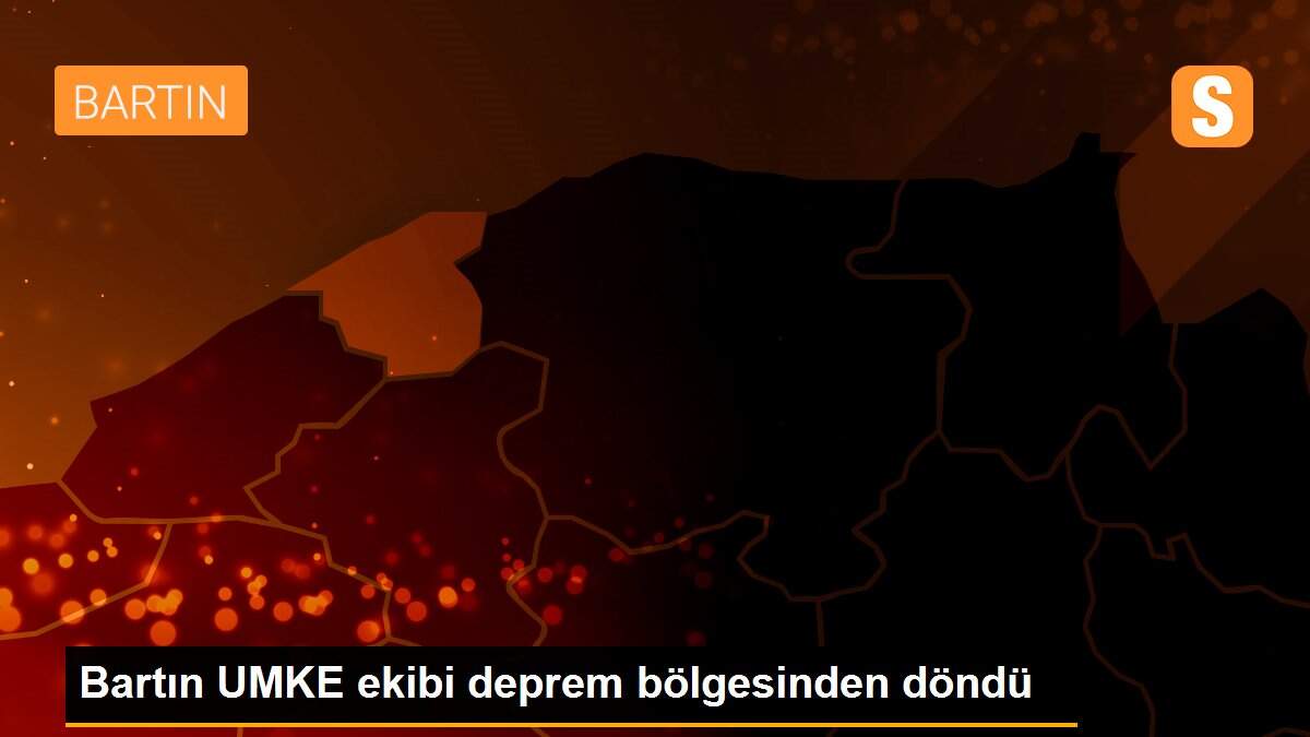 Bartın UMKE ekibi deprem bölgesinden döndü