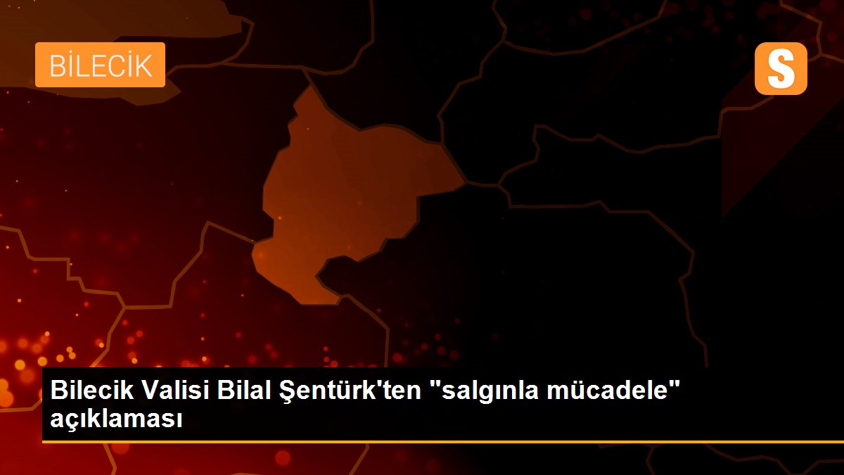 Bilecik Valisi Bilal Şentürk\'ten "salgınla mücadele" açıklaması