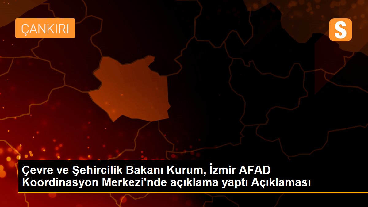 Çevre ve Şehircilik Bakanı Kurum, İzmir AFAD Koordinasyon Merkezi\'nde açıklama yaptı Açıklaması