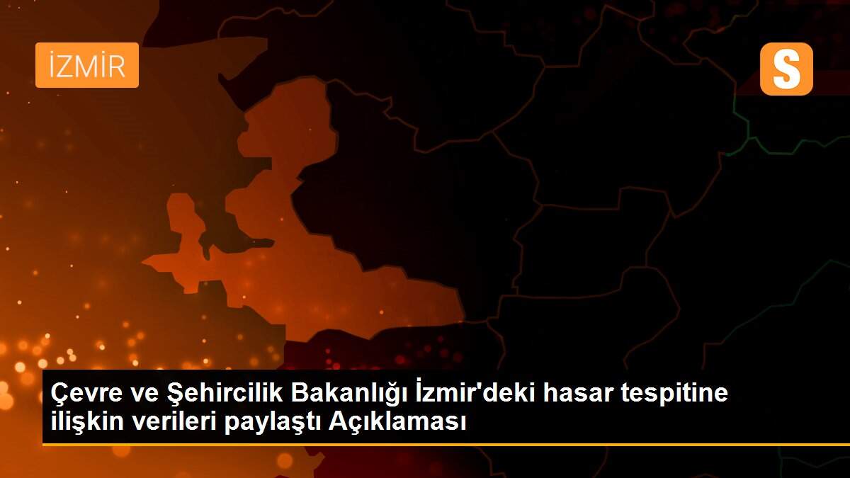 Çevre ve Şehircilik Bakanlığı İzmir\'deki hasar tespitine ilişkin verileri paylaştı Açıklaması