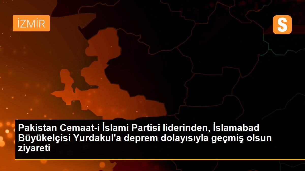 Pakistan Cemaat-i İslami Partisi liderinden, İslamabad Büyükelçisi Yurdakul\'a deprem dolayısıyla geçmiş olsun ziyareti