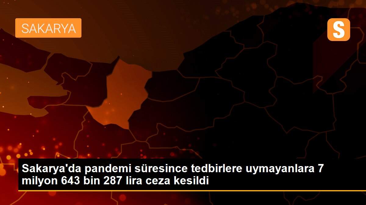 Sakarya\'da pandemi süresince tedbirlere uymayanlara 7 milyon 643 bin 287 lira ceza kesildi