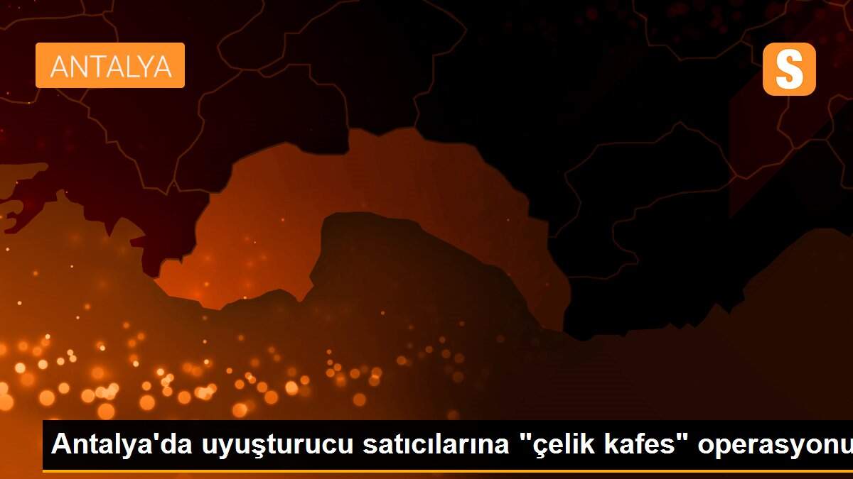 Son dakika haber: Antalya\'da uyuşturucu satıcılarına "çelik kafes" operasyonu