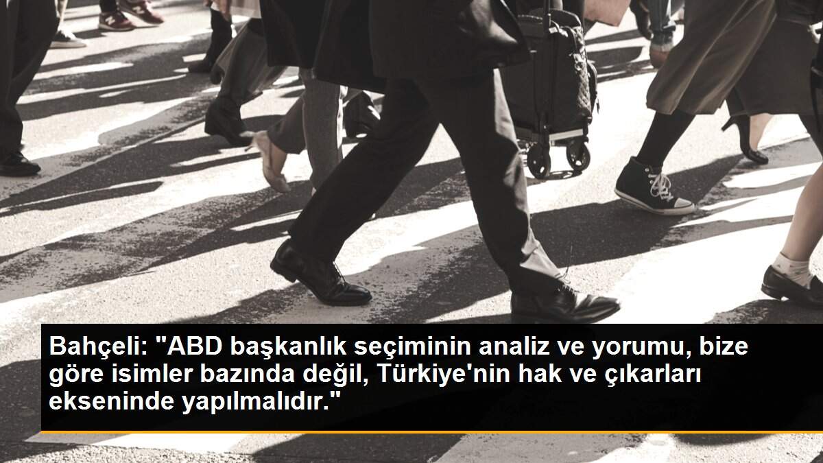 Bahçeli: "ABD başkanlık seçiminin analiz ve yorumu, bize göre isimler bazında değil, Türkiye\'nin hak ve çıkarları ekseninde yapılmalıdır."