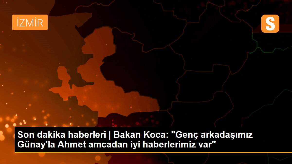 Son dakika haberleri | Bakan Koca: "Genç arkadaşımız Günay\'la Ahmet amcadan iyi haberlerimiz var"