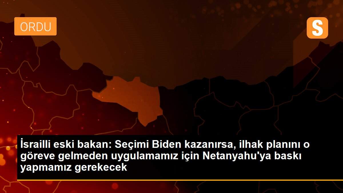 Son dakika haber: İsrailli eski bakan: Seçimi Biden kazanırsa, ilhak planını o göreve gelmeden uygulamamız için Netanyahu\'ya baskı yapmamız gerekecek