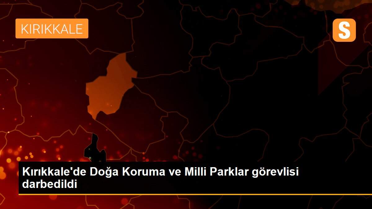 Kırıkkale\'de Doğa Koruma ve Milli Parklar görevlisi darbedildi