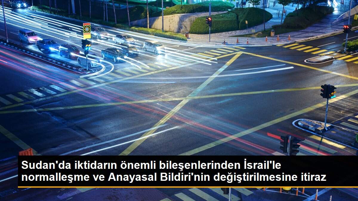 Sudan\'da iktidarın önemli bileşenlerinden İsrail\'le normalleşme ve Anayasal Bildiri\'nin değiştirilmesine itiraz