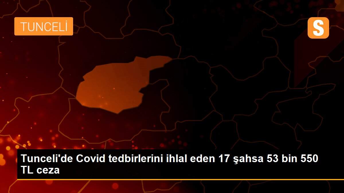 Tunceli\'de Covid tedbirlerini ihlal eden 17 şahsa 53 bin 550 TL ceza
