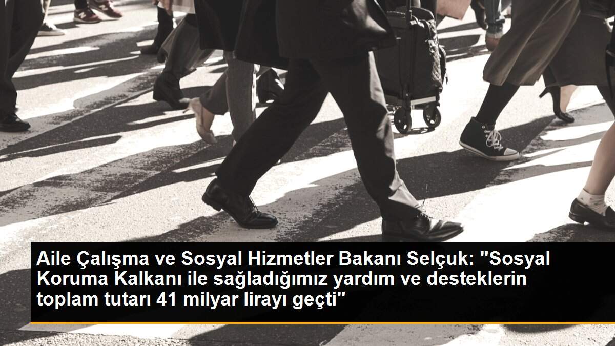 Aile Çalışma ve Sosyal Hizmetler Bakanı Selçuk: "Sosyal Koruma Kalkanı ile sağladığımız yardım ve desteklerin toplam tutarı 41 milyar lirayı geçti"