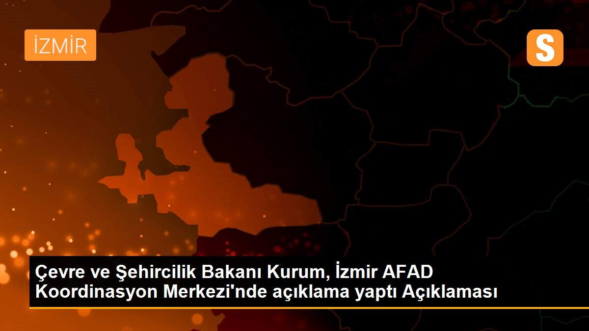 Son dakika haberi... Çevre ve Şehircilik Bakanı Kurum, İzmir AFAD Koordinasyon Merkezi\'nde açıklama yaptı Açıklaması