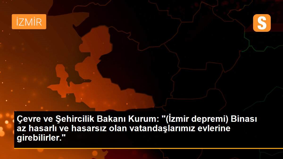 Son dakika: Çevre ve Şehircilik Bakanı Kurum: "(İzmir depremi) Binası az hasarlı ve hasarsız olan vatandaşlarımız evlerine girebilirler."