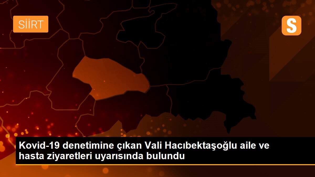 Son dakika haberleri | Kovid-19 denetimine çıkan Vali Hacıbektaşoğlu aile ve hasta ziyaretleri uyarısında bulundu