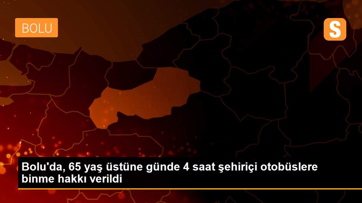 Bolu\'da, 65 yaş üstüne günde 4 saat şehiriçi otobüslere binme hakkı verildi