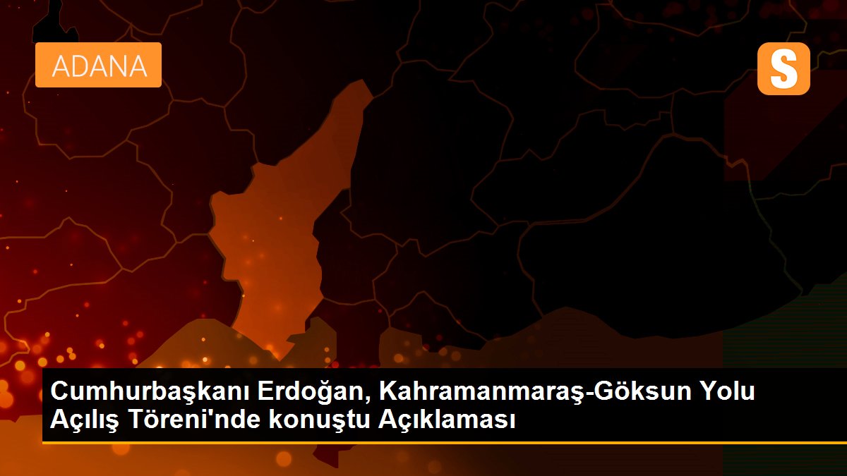 Cumhurbaşkanı Erdoğan, Kahramanmaraş-Göksun Yolu Açılış Töreni\'nde konuştu Açıklaması