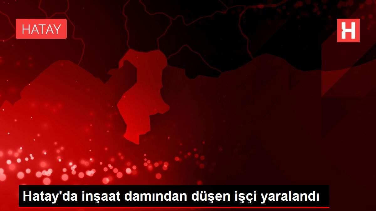Hatay'da inşaat damından düşen işçi yaralandı