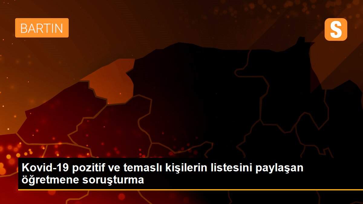 Kovid-19 pozitif ve temaslı kişilerin listesini paylaşan öğretmene soruşturma