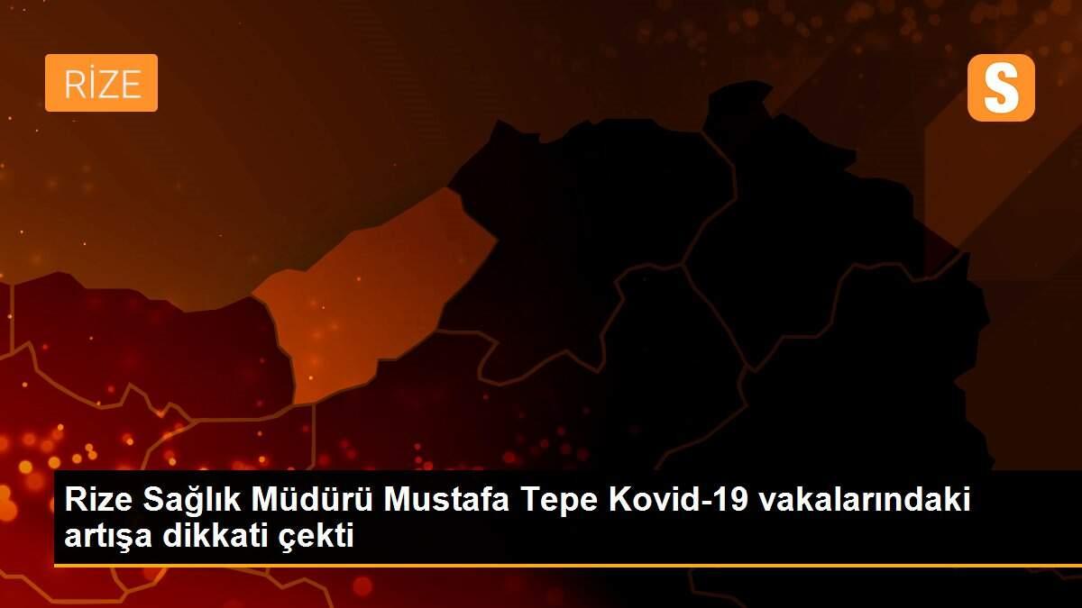 Son dakika! Rize Sağlık Müdürü Mustafa Tepe Kovid-19 vakalarındaki artışa dikkati çekti