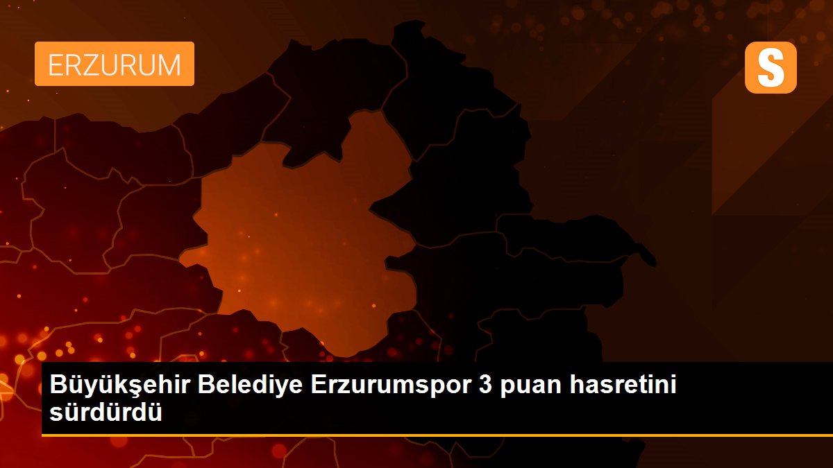 Büyükşehir Belediye Erzurumspor 3 puan hasretini sürdürdü