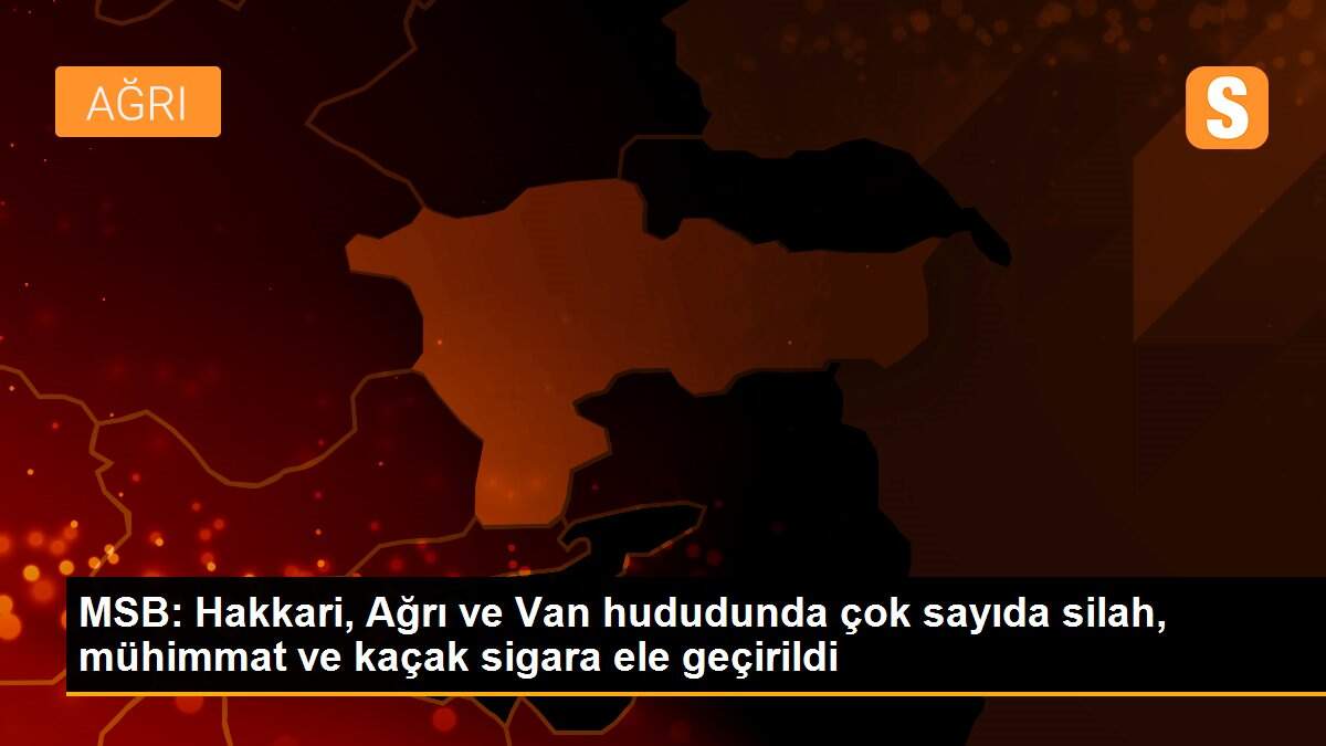 MSB: Hakkari, Ağrı ve Van hududunda çok sayıda silah, mühimmat ve kaçak sigara ele geçirildi