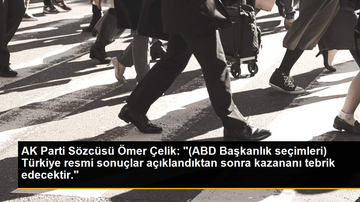 AK Parti Sözcüsü Ömer Çelik: "(ABD Başkanlık seçimleri) Türkiye resmi sonuçlar açıklandıktan sonra kazananı tebrik edecektir."