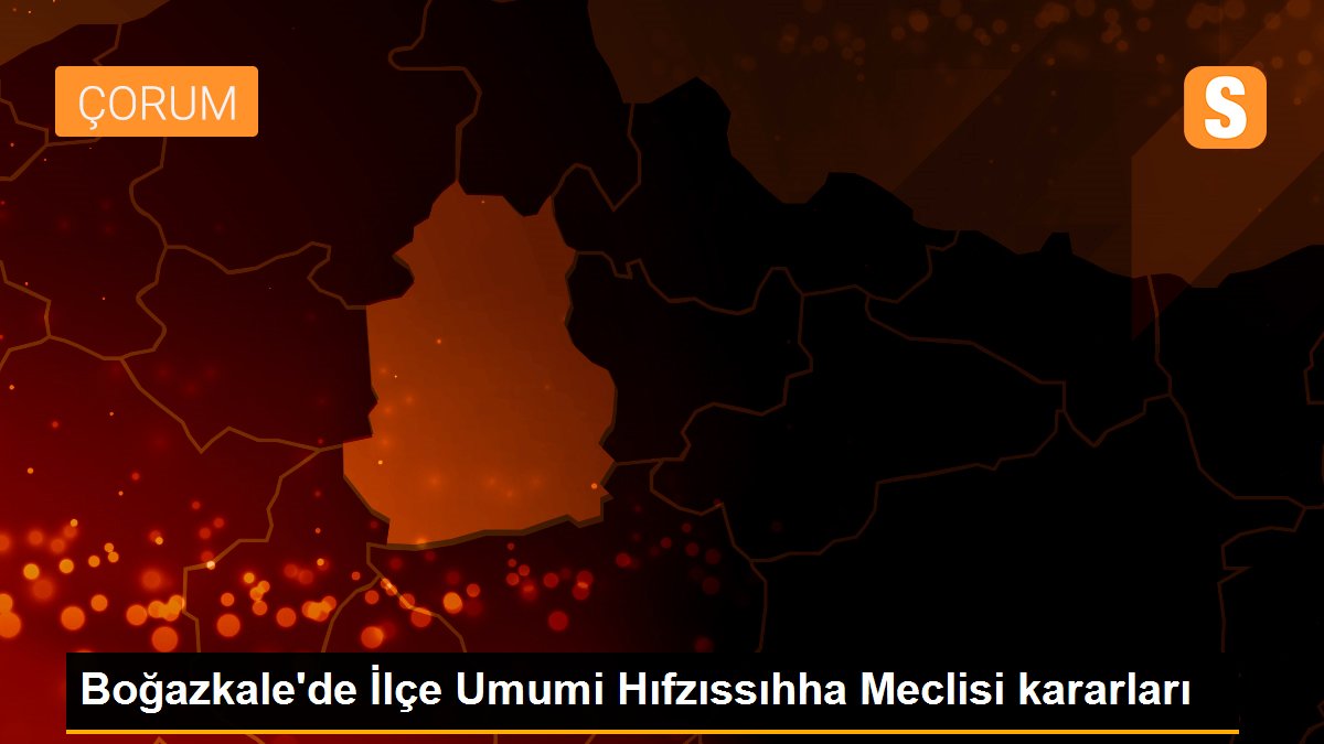 Son dakika gündem: Boğazkale\'de İlçe Umumi Hıfzıssıhha Meclisi kararları