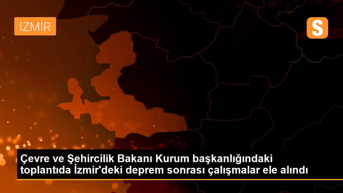 Son dakika haberleri... Çevre ve Şehircilik Bakanı Kurum başkanlığındaki toplantıda İzmir\'deki deprem sonrası çalışmalar ele alındı
