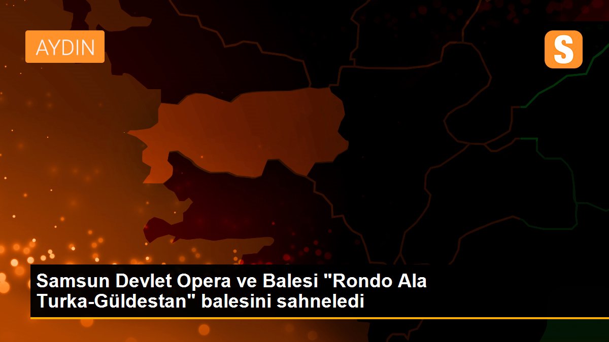 Samsun Devlet Opera ve Balesi "Rondo Ala Turka-Güldestan" balesini sahneledi