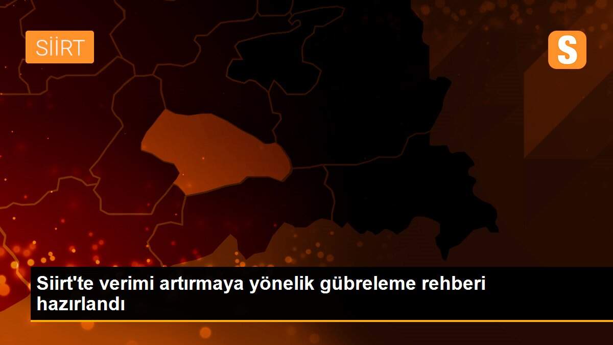 Siirt\'te verimi artırmaya yönelik gübreleme rehberi hazırlandı
