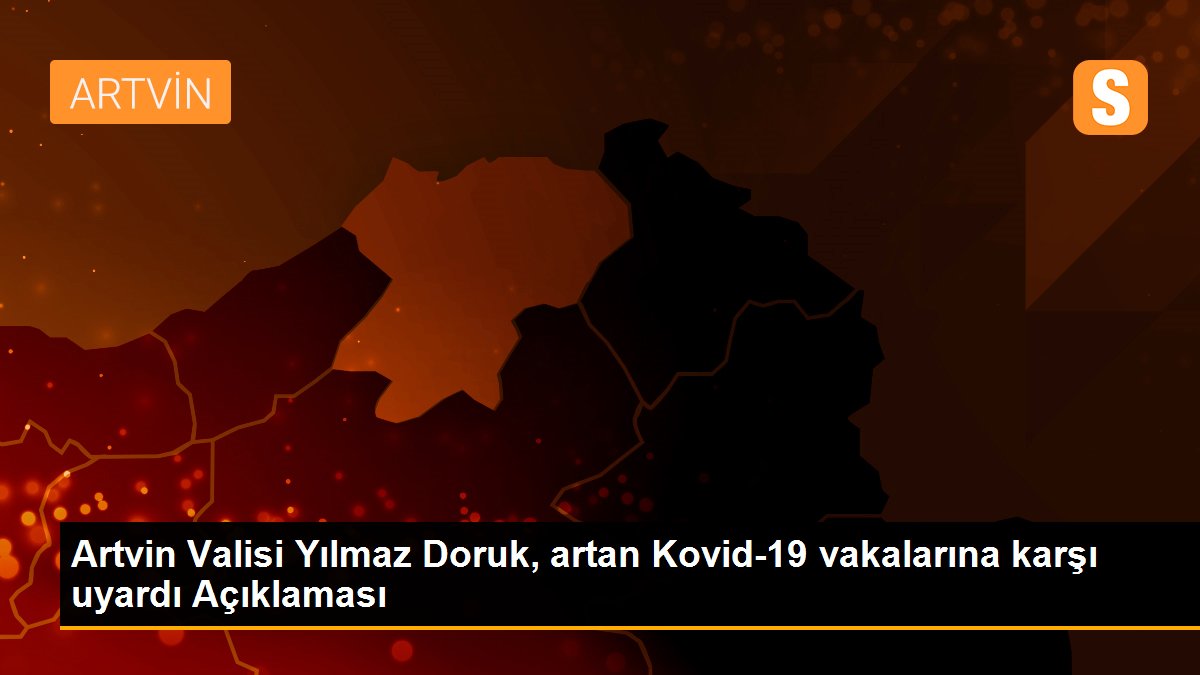 Artvin Valisi Yılmaz Doruk, artan Kovid-19 vakalarına karşı uyardı Açıklaması