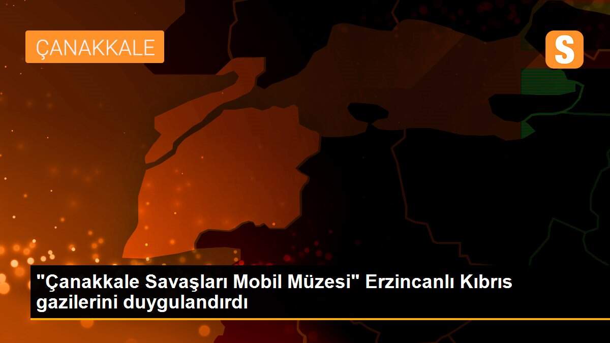 "Çanakkale Savaşları Mobil Müzesi" Erzincanlı Kıbrıs gazilerini duygulandırdı
