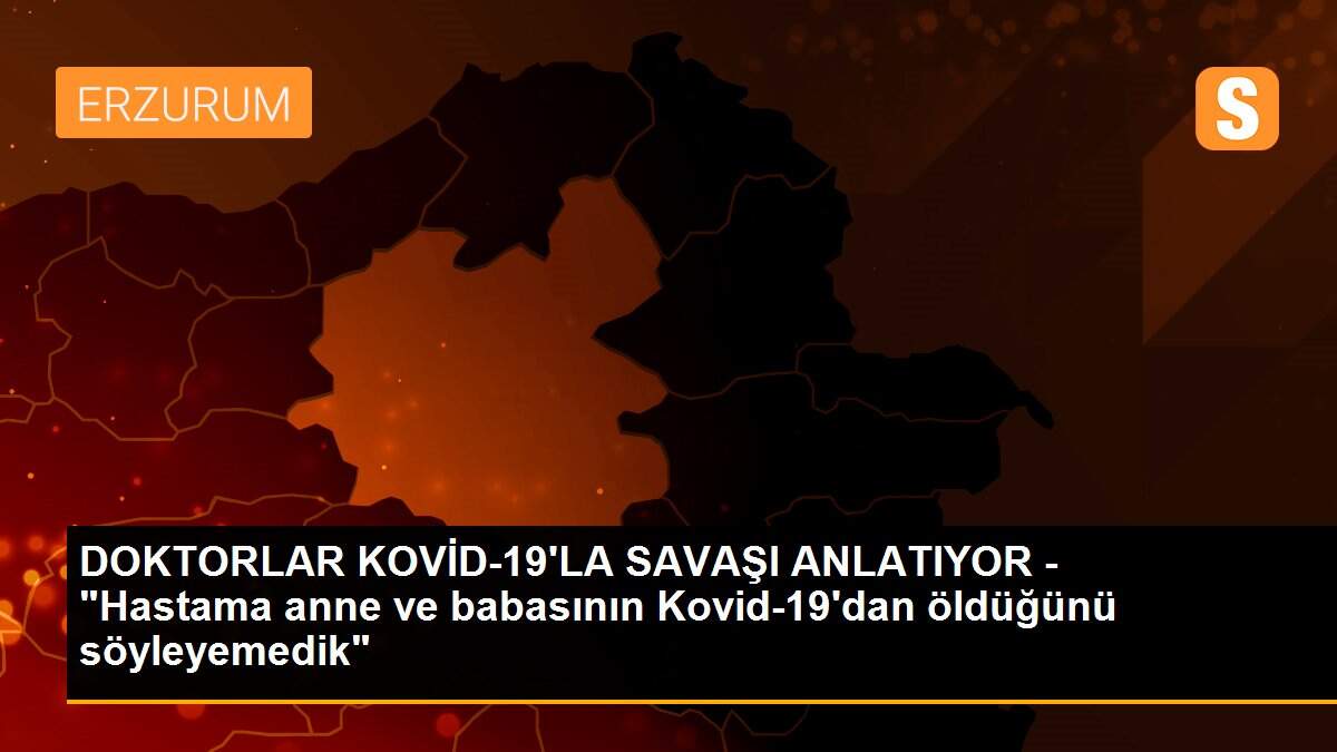 DOKTORLAR KOVİD-19\'LA SAVAŞI ANLATIYOR - "Hastama anne ve babasının Kovid-19\'dan öldüğünü söyleyemedik"