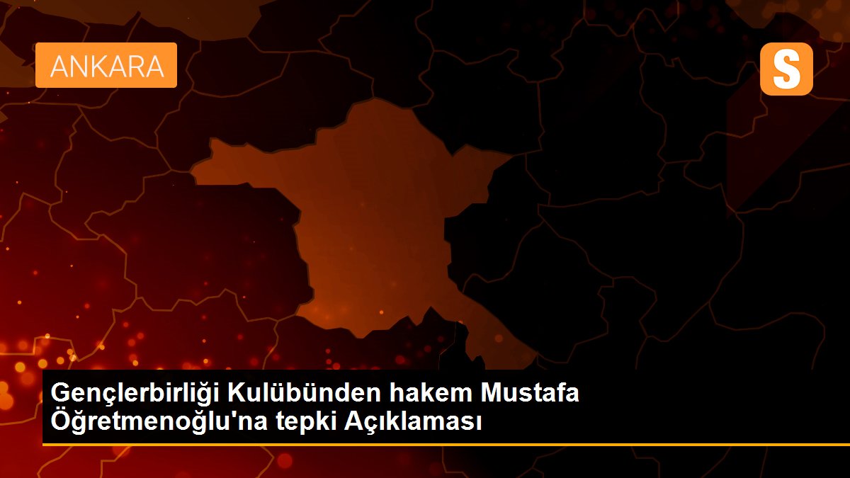 Gençlerbirliği Kulübünden hakem Mustafa Öğretmenoğlu\'na tepki Açıklaması