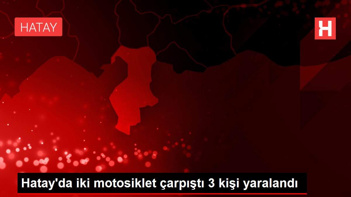 Hatay'da iki motosiklet çarpıştı 3 kişi yaralandı