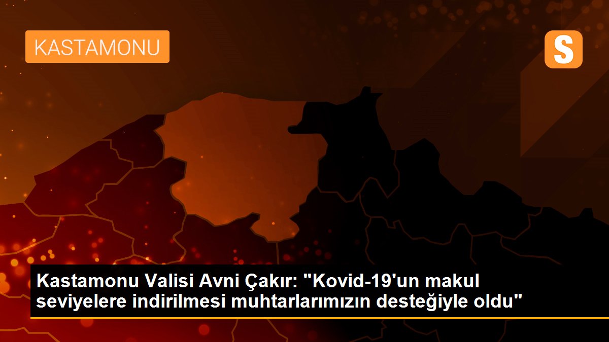 Kastamonu Valisi Avni Çakır: "Kovid-19\'un makul seviyelere indirilmesi muhtarlarımızın desteğiyle oldu"