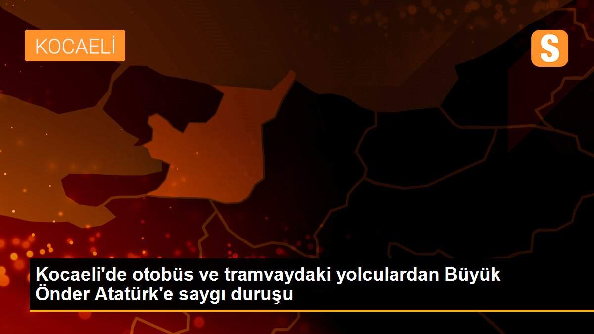 Kocaeli\'de otobüs ve tramvaydaki yolculardan Büyük Önder Atatürk\'e saygı duruşu