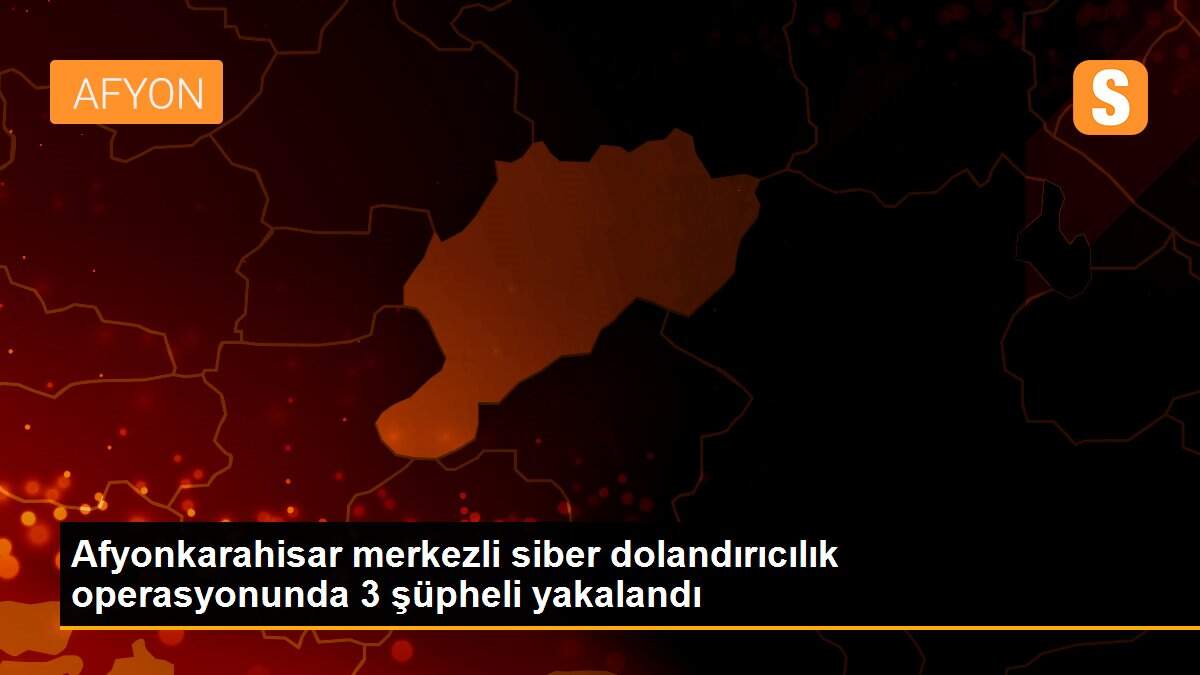 Afyonkarahisar merkezli siber dolandırıcılık operasyonunda 3 şüpheli yakalandı