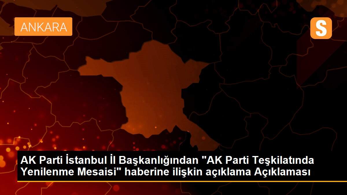 AK Parti İstanbul İl Başkanlığından "AK Parti Teşkilatında Yenilenme Mesaisi" haberine ilişkin açıklama Açıklaması