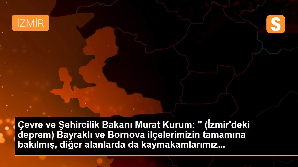 Son dakika gündem: Çevre ve Şehircilik Bakanı Murat Kurum: " (İzmir\'deki deprem) Bayraklı ve Bornova ilçelerimizin tamamına bakılmış, diğer alanlarda da kaymakamlarımız...