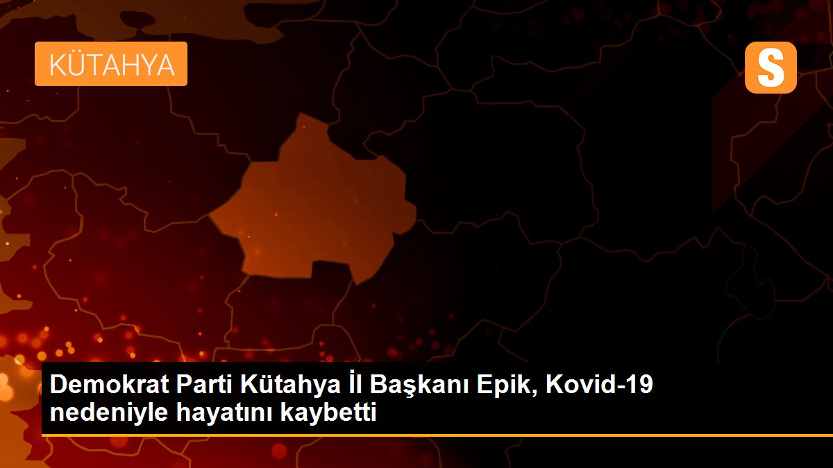 Son dakika haberleri! Demokrat Parti Kütahya İl Başkanı Epik, Kovid-19 nedeniyle hayatını kaybetti