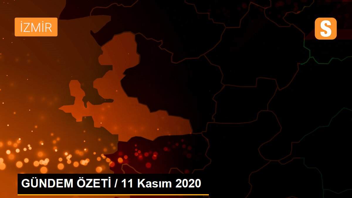 GÜNDEM ÖZETİ / 11 Kasım 2020